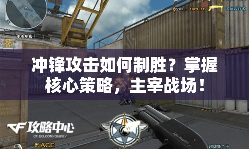 沖鋒攻擊如何制勝？掌握核心策略，主宰戰(zhàn)場！