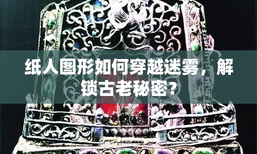 紙人圖形如何穿越迷霧，解鎖古老秘密？