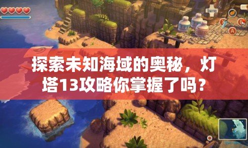 探索未知海域的奧秘，燈塔13攻略你掌握了嗎？