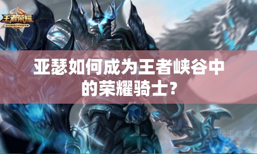 亞瑟如何成為王者峽谷中的榮耀騎士？