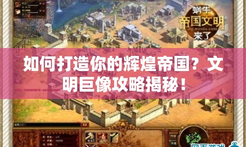 如何打造你的輝煌帝國？文明巨像攻略揭秘！