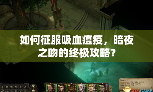如何征服吸血瘟疫，暗夜之吻的終極攻略？
