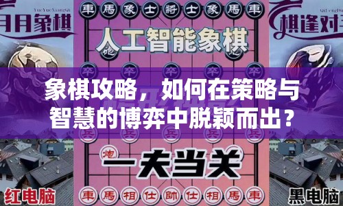 象棋攻略，如何在策略與智慧的博弈中脫穎而出？
