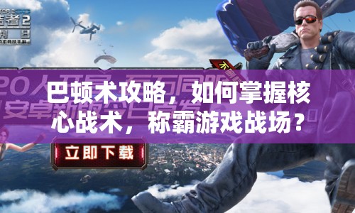 巴頓術攻略，如何掌握核心戰(zhàn)術，稱霸游戲戰(zhàn)場？