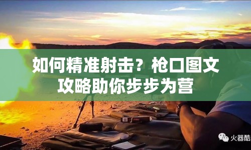 如何精準(zhǔn)射擊？槍口圖文攻略助你步步為營