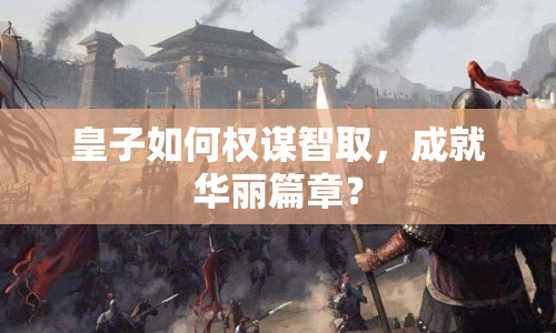 皇子如何權(quán)謀智取，成就華麗篇章？