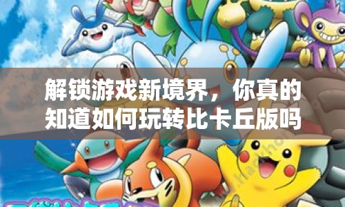 解鎖游戲新境界，你真的知道如何玩轉(zhuǎn)比卡丘版嗎？