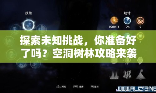 探索未知挑戰(zhàn)，你準(zhǔn)備好了嗎？空洞樹林攻略來襲！