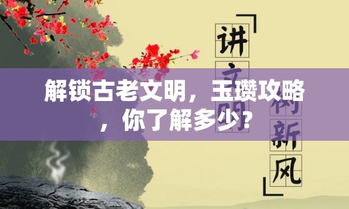 解鎖古老文明，玉瓚攻略，你了解多少？
