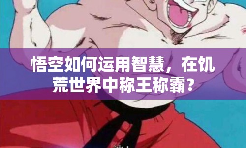 悟空如何運(yùn)用智慧，在饑荒世界中稱王稱霸？