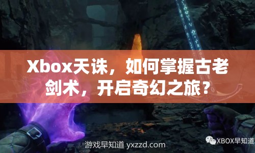 Xbox天誅，如何掌握古老劍術(shù)，開啟奇幻之旅？