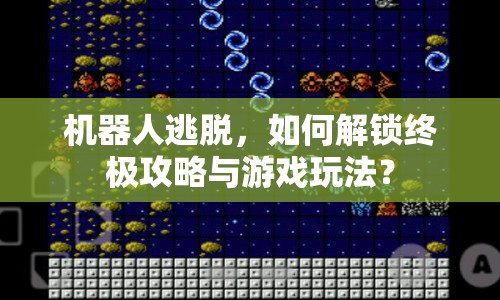 機(jī)器人逃脫，如何解鎖終極攻略與游戲玩法？