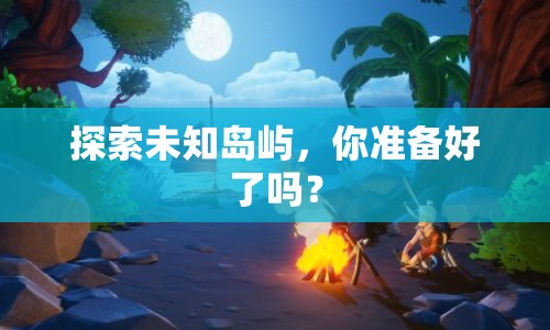 探索未知島嶼，你準(zhǔn)備好了嗎？