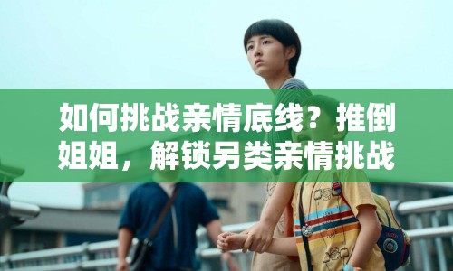 如何挑戰(zhàn)親情底線？推倒姐姐，解鎖另類親情挑戰(zhàn)！