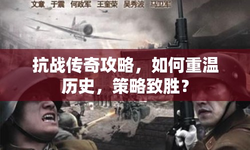 抗戰(zhàn)傳奇攻略，如何重溫歷史，策略致勝？