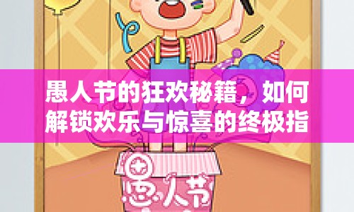 愚人節(jié)的狂歡秘籍，如何解鎖歡樂與驚喜的終極指南？