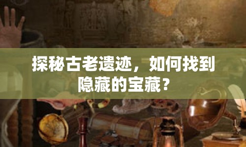 探秘古老遺跡，如何找到隱藏的寶藏？