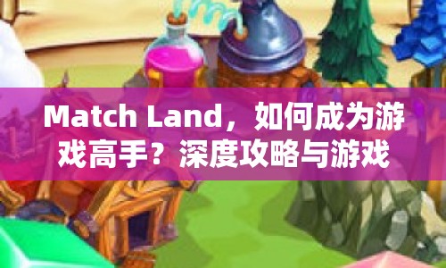 Match Land，如何成為游戲高手？深度攻略與游戲玩法指南揭曉！