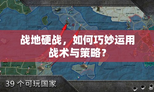 戰(zhàn)地硬戰(zhàn)，如何巧妙運(yùn)用戰(zhàn)術(shù)與策略？