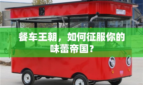 餐車(chē)王朝，如何征服你的味蕾帝國(guó)？