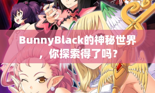 BunnyBlack的神秘世界，你探索得了嗎？