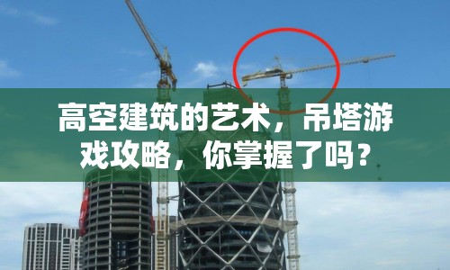 高空建筑的藝術(shù)，吊塔游戲攻略，你掌握了嗎？