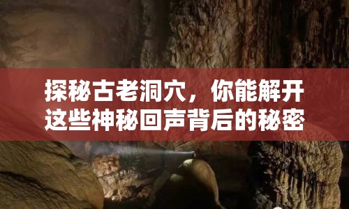 探秘古老洞穴，你能解開這些神秘回聲背后的秘密嗎？