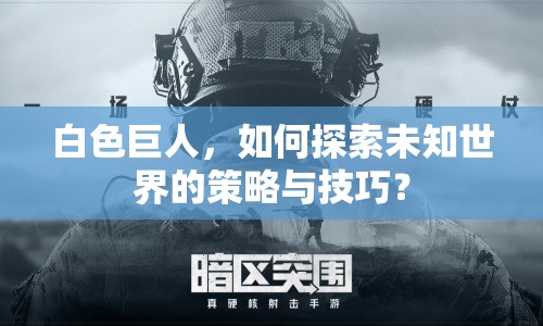 白色巨人，如何探索未知世界的策略與技巧？