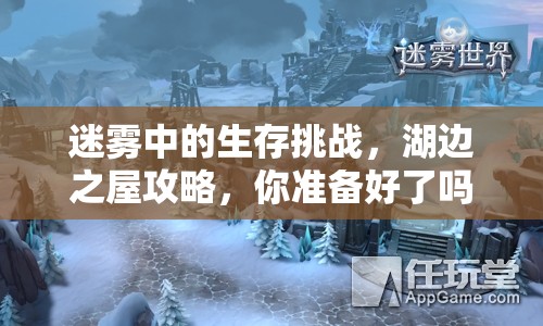 迷霧中的生存挑戰(zhàn)，湖邊之屋攻略，你準(zhǔn)備好了嗎？