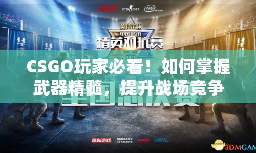 CSGO玩家必看！如何掌握武器精髓，提升戰(zhàn)場競爭力？
