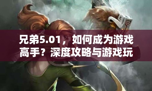 兄弟5.01，如何成為游戲高手？深度攻略與游戲玩法指南揭曉！