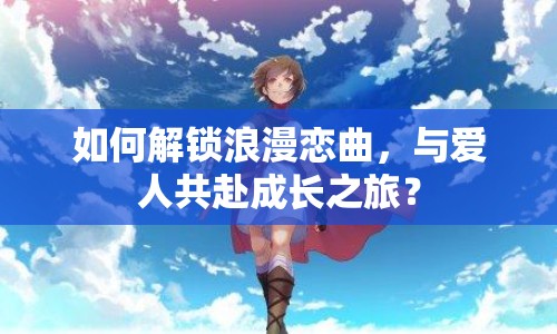 如何解鎖浪漫戀曲，與愛人共赴成長之旅？