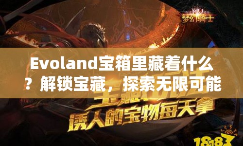 Evoland寶箱里藏著什么？解鎖寶藏，探索無限可能！