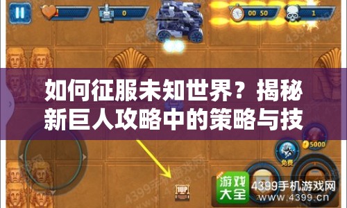 如何征服未知世界？揭秘新巨人攻略中的策略與技巧！