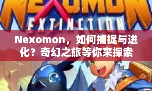 Nexomon，如何捕捉與進(jìn)化？奇幻之旅等你來探索！