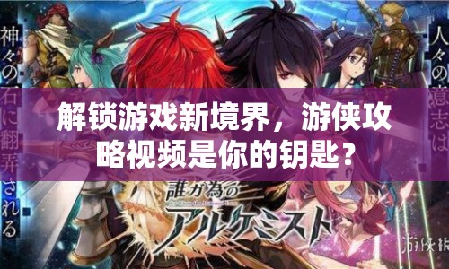 解鎖游戲新境界，游俠攻略視頻是你的鑰匙？