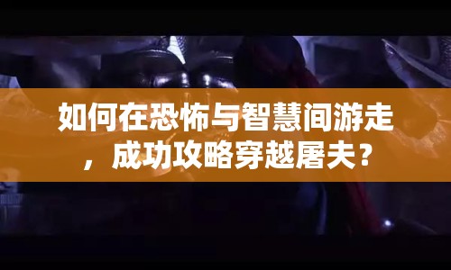 如何在恐怖與智慧間游走，成功攻略穿越屠夫？