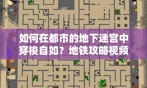 如何在都市的地下迷宮中穿梭自如？地鐵攻略視頻帶你玩轉(zhuǎn)地鐵！