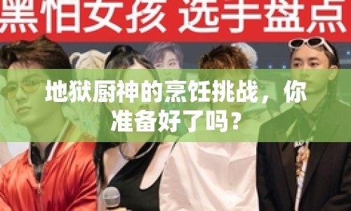 地獄廚神的烹飪挑戰(zhàn)，你準(zhǔn)備好了嗎？