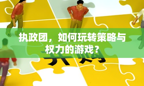 執(zhí)政團(tuán)，如何玩轉(zhuǎn)策略與權(quán)力的游戲？