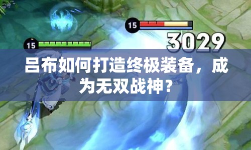 呂布如何打造終極裝備，成為無雙戰(zhàn)神？
