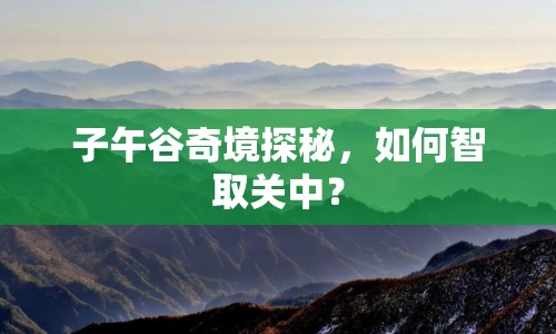 子午谷奇境探秘，如何智取關(guān)中？