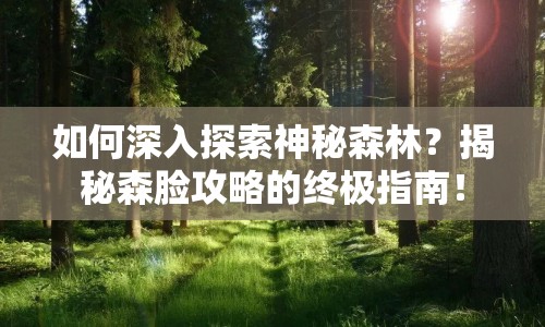 如何深入探索神秘森林？揭秘森臉攻略的終極指南！