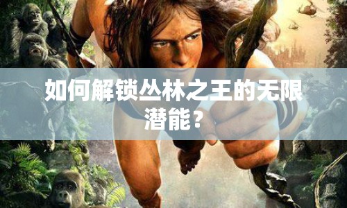 如何解鎖叢林之王的無限潛能？