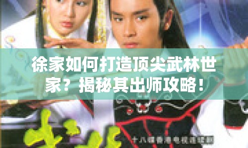 徐家如何打造頂尖武林世家？揭秘其出師攻略！