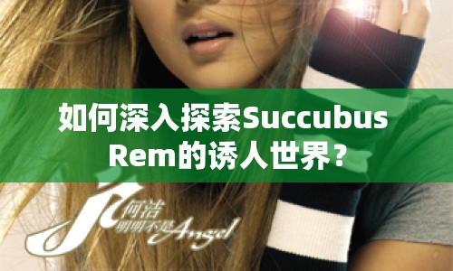 如何深入探索Succubus Rem的誘人世界？