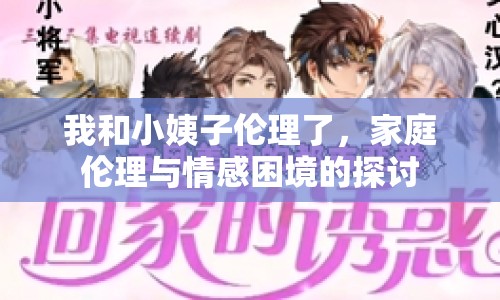 我和小姨子倫理了，家庭倫理與情感困境的探討