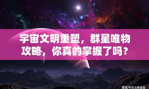 宇宙文明重塑，群星唯物攻略，你真的掌握了嗎？