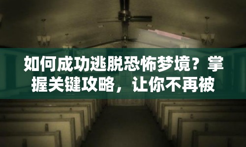 如何成功逃脫恐怖夢境？掌握關鍵攻略，讓你不再被噩夢糾纏！