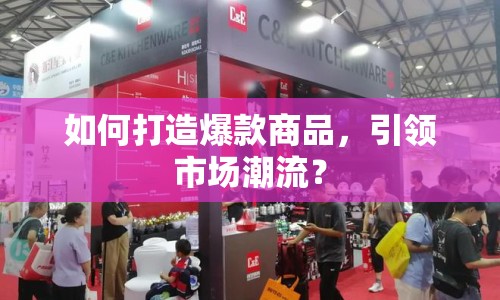如何打造爆款商品，引領(lǐng)市場(chǎng)潮流？